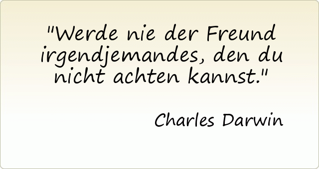 Werde nie der Freund irgendjemandes, den du nicht achten kannst. Werde nie der Freund irgendjemandes, den du nicht achten kannst.