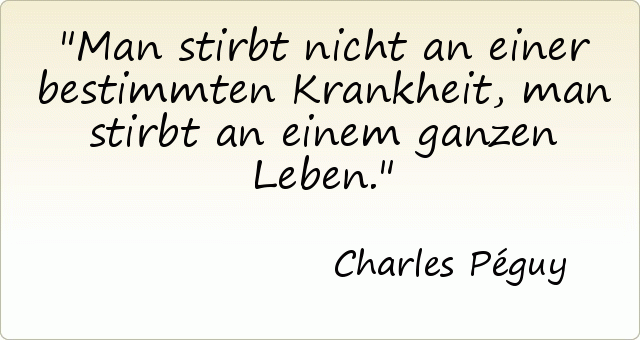 Man stirbt nicht an einer bestimmten Krankheit, man stirbt an einem ganzen Leben. Man stirbt nicht an einer bestimmten Krankheit, man stirbt an einem ganzen Leben.