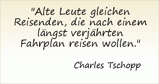 Alte Leute gleichen Reisenden, die nach einem längst verjährten Fahrplan reisen wollen. Alte Leute gleichen Reisenden, die nach einem längst verjährten Fahrplan reisen wollen.