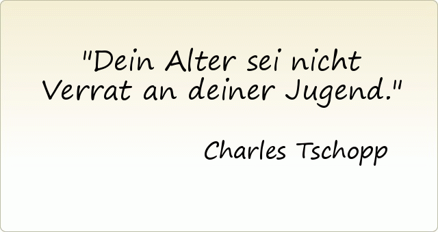 Dein Alter sei nicht Verrat an deiner Jugend. Dein Alter sei nicht Verrat an deiner Jugend.