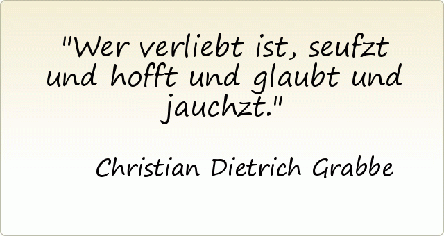 Wer verliebt ist, seufzt und hofft und glaubt und jauchzt. Wer verliebt ist, seufzt und hofft und glaubt und jauchzt.