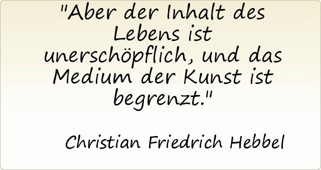 Aber der Inhalt des Lebens ist unerschöpflich, und das Medium der Kunst ist begrenzt. Aber der Inhalt des Lebens ist unerschöpflich, und das Medium der Kunst ist begrenzt.