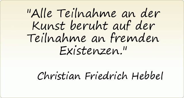 Alle Teilnahme an der Kunst beruht auf der Teilnahme an fremden Existenzen. Alle Teilnahme an der Kunst beruht auf der Teilnahme an fremden Existenzen.