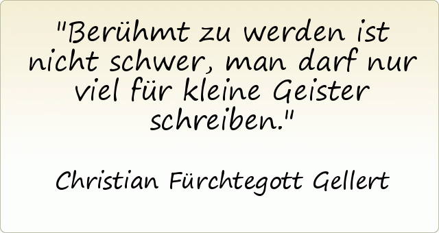 Berühmt zu werden ist nicht schwer, man darf nur viel für kleine Geister schreiben. Berühmt zu werden ist nicht schwer, man darf nur viel für kleine Geister schreiben.