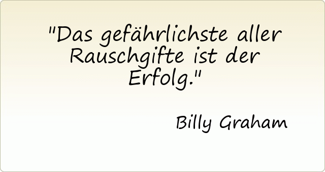 Das gefährlichste aller Rauschgifte ist der Erfolg. Das gefährlichste aller Rauschgifte ist der Erfolg.
