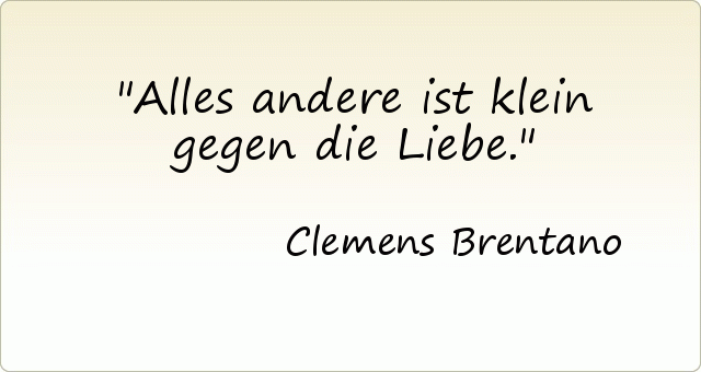 Alles andere ist klein gegen die Liebe. Alles andere ist klein gegen die Liebe.