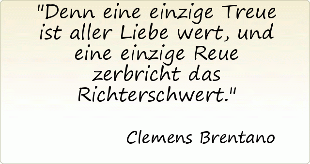 Denn eine einzige Treue ist aller Liebe wert, und eine einzige Reue zerbricht das Richterschwert. Denn eine einzige Treue ist aller Liebe wert, und eine einzige Reue zerbricht das Richterschwert.