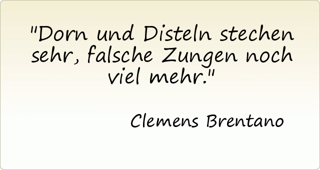 Dorn und Disteln stechen sehr, falsche Zungen noch viel mehr. Dorn und Disteln stechen sehr, falsche Zungen noch viel mehr.