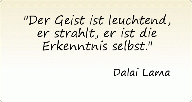 Der Geist ist leuchtend, er strahlt, er ist die Erkenntnis selbst. Der Geist ist leuchtend, er strahlt, er ist die Erkenntnis selbst.