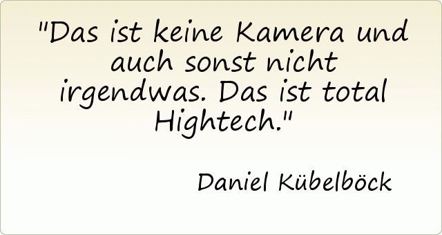 Das ist keine Kamera und auch sonst nicht irgendwas. Das ist total Hightech. Das ist keine Kamera und auch sonst nicht irgendwas. Das ist total Hightech.