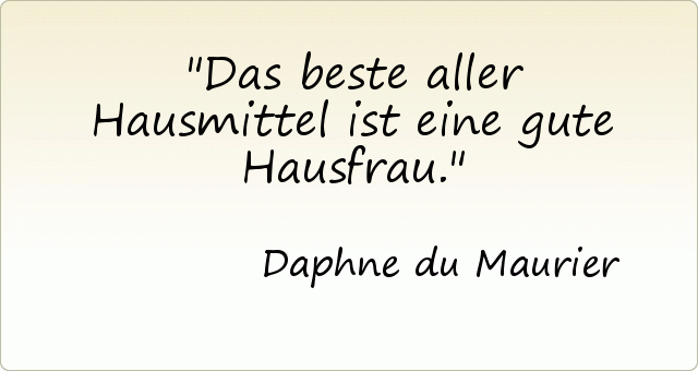 Das beste aller Hausmittel ist eine gute Hausfrau. Das beste aller Hausmittel ist eine gute Hausfrau.
