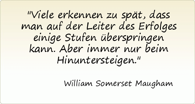 Viele erkennen zu spät, dass man auf der Leiter des Erfolges einige Stufen überspringen kann. Aber immer nur beim Hinuntersteigen. Viele erkennen zu spät, dass man auf der Leiter des Erfolges einige Stufen überspringen kann. Aber immer nur beim Hinuntersteigen.