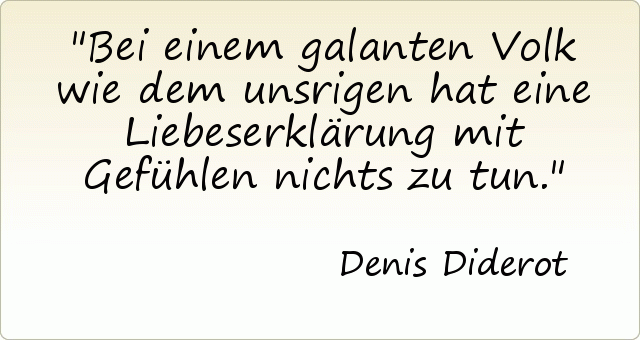 Bei einem galanten Volk wie dem unsrigen hat eine Liebeserklärung mit Gefühlen nichts zu tun. Bei einem galanten Volk wie dem unsrigen hat eine Liebeserklärung mit Gefühlen nichts zu tun.
