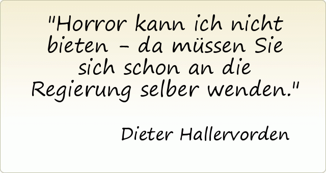 Horror kann ich nicht bieten - da müssen Sie sich schon an die Regierung selber wenden. Horror kann ich nicht bieten - da müssen Sie sich schon an die Regierung selber wenden.