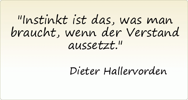 Instinkt ist das, was man braucht, wenn der Verstand aussetzt. Instinkt ist das, was man braucht, wenn der Verstand aussetzt.