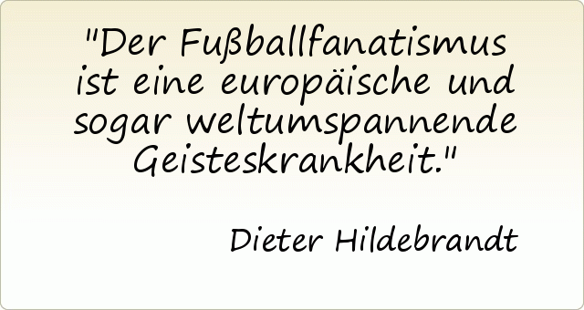 Der Fußballfanatismus ist eine europäische und sogar weltumspannende Geisteskrankheit. Der Fußballfanatismus ist eine europäische und sogar weltumspannende Geisteskrankheit.
