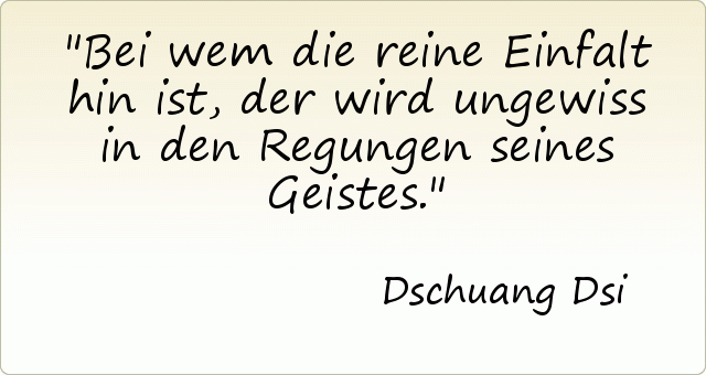 Bei wem die reine Einfalt hin ist, der wird ungewiss in den Regungen seines Geistes. Bei wem die reine Einfalt hin ist, der wird ungewiss in den Regungen seines Geistes.