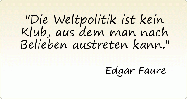 Die Weltpolitik ist kein Klub, aus dem man nach Belieben austreten kann. Die Weltpolitik ist kein Klub, aus dem man nach Belieben austreten kann.