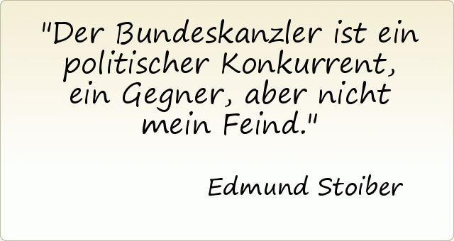 Der Bundeskanzler ist ein politischer Konkurrent, ein Gegner, aber nicht mein Feind. Der Bundeskanzler ist ein politischer Konkurrent, ein Gegner, aber nicht mein Feind.