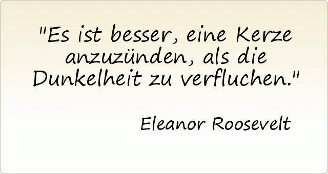 Es ist besser, eine Kerze anzuzünden, als die Dunkelheit zu verfluchen. Es ist besser, eine Kerze anzuzünden, als die Dunkelheit zu verfluchen.