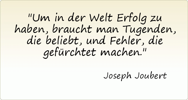 Um in der Welt Erfolg zu haben, braucht man Tugenden, die beliebt, und Fehler, die gefürchtet machen. Um in der Welt Erfolg zu haben, braucht man Tugenden, die beliebt, und Fehler, die gefürchtet machen.