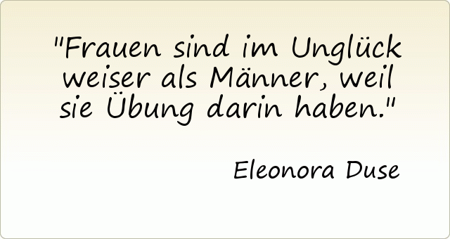 Frauen sind im Unglück weiser als Männer, weil sie Übung darin haben. Frauen sind im Unglück weiser als Männer, weil sie Übung darin haben.