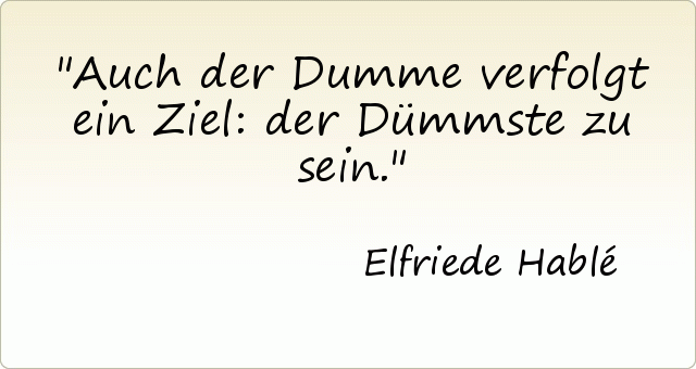 Auch der Dumme verfolgt ein Ziel: der Dümmste zu sein. Auch der Dumme verfolgt ein Ziel: der Dümmste zu sein.