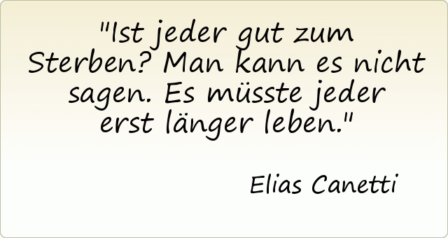 Ist jeder gut zum Sterben? Man kann es nicht sagen. Es müsste jeder erst länger leben. Ist jeder gut zum Sterben? Man kann es nicht sagen. Es müsste jeder erst länger leben.