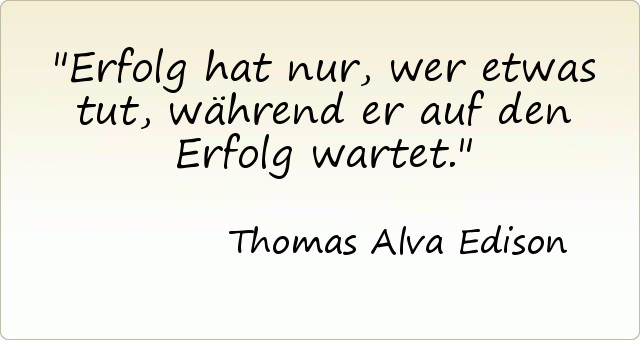 Erfolg hat nur, wer etwas tut, während er auf den Erfolg wartet. Erfolg hat nur, wer etwas tut, während er auf den Erfolg wartet.