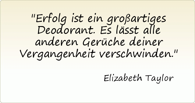 Erfolg ist ein großartiges Deodorant. Es lässt alle anderen Gerüche deiner Vergangenheit verschwinden. Erfolg ist ein großartiges Deodorant. Es lässt alle anderen Gerüche deiner Vergangenheit verschwinden.