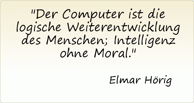 Der Computer ist die logische Weiterentwicklung des Menschen ; Intelligenz ohne Moral. Der Computer ist die logische Weiterentwicklung des Menschen ; Intelligenz ohne Moral.