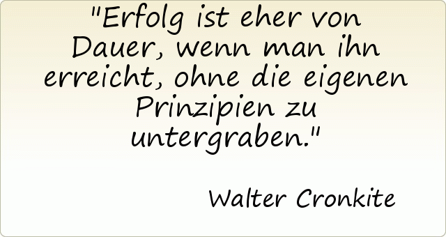 Erfolg ist eher von Dauer, wenn man ihn erreicht, ohne die eigenen Prinzipien zu untergraben. Erfolg ist eher von Dauer, wenn man ihn erreicht, ohne die eigenen Prinzipien zu untergraben.