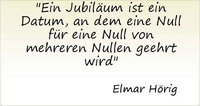 Ein Jubiläum ist ein Datum, an dem eine Null für eine Null von mehreren Nullen geehrt wird Ein Jubiläum ist ein Datum, an dem eine Null für eine Null von mehreren Nullen geehrt wird