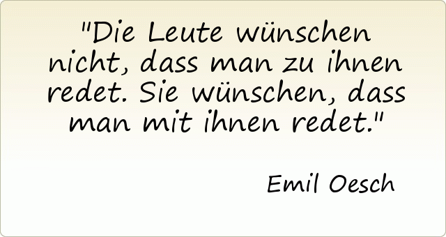 Die Leute wünschen nicht, dass man zu ihnen redet. Sie wünschen, dass man mit ihnen redet. Die Leute wünschen nicht, dass man zu ihnen redet. Sie wünschen, dass man mit ihnen redet.