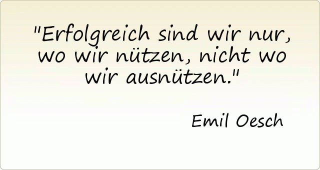 Erfolgreich sind wir nur, wo wir nützen, nicht wo wir ausnützen. Erfolgreich sind wir nur, wo wir nützen, nicht wo wir ausnützen.