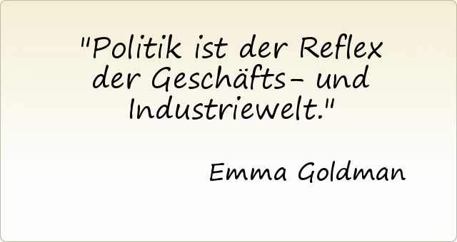 Politik ist der Reflex der Geschäfts- und Industriewelt. Politik ist der Reflex der Geschäfts- und Industriewelt.