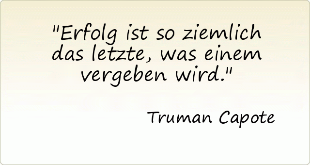 Erfolg ist so ziemlich das letzte, was einem vergeben wird. Erfolg ist so ziemlich das letzte, was einem vergeben wird.