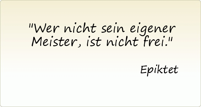 Wer nicht sein eigener Meister, ist nicht frei. Wer nicht sein eigener Meister, ist nicht frei.