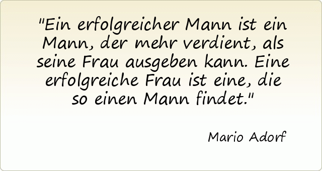 Ein erfolgreicher Mann ist ein Mann, der mehr verdient, als seine Frau ausgeben kann. Eine erfolgreiche Frau ist eine, die so einen Mann findet. Ein erfolgreicher Mann ist ein Mann, der mehr verdient, als seine Frau ausgeben kann. Eine erfolgreiche Frau ist eine, die so einen Mann findet.