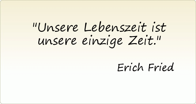 Unsere Lebenszeit ist unsere einzige Zeit. Unsere Lebenszeit ist unsere einzige Zeit.