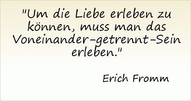 Um die Liebe erleben zu können, muss man das Voneinander-getrennt-Sein erleben. Um die Liebe erleben zu können, muss man das Voneinander-getrennt-Sein erleben.