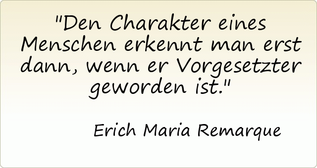 Den Charakter eines Menschen erkennt man erst dann, wenn er Vorgesetzter geworden ist. Den Charakter eines Menschen erkennt man erst dann, wenn er Vorgesetzter geworden ist.