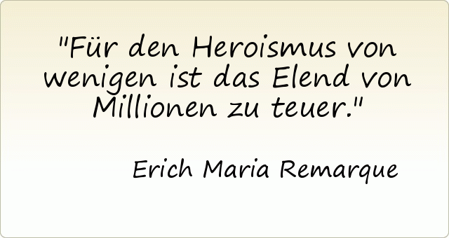 Für den Heroismus von wenigen ist das Elend von Millionen zu teuer. Für den Heroismus von wenigen ist das Elend von Millionen zu teuer.