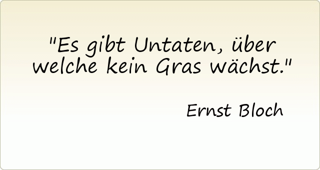 Es gibt Untaten, über welche kein Gras wächst. Es gibt Untaten, über welche kein Gras wächst.