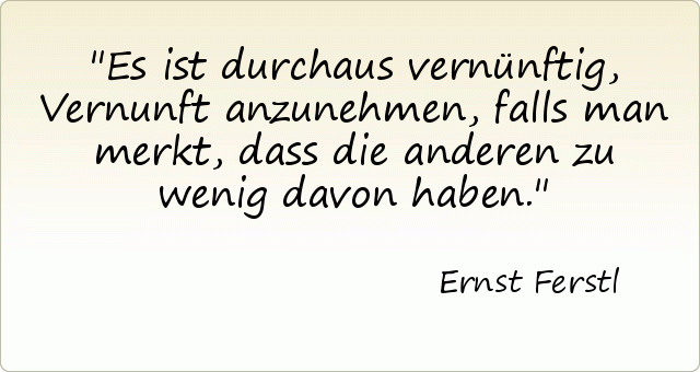 Es ist durchaus vernünftig, Vernunft anzunehmen, falls man merkt, dass die anderen zu wenig davon haben. Es ist durchaus vernünftig, Vernunft anzunehmen, falls man merkt, dass die anderen zu wenig davon haben.