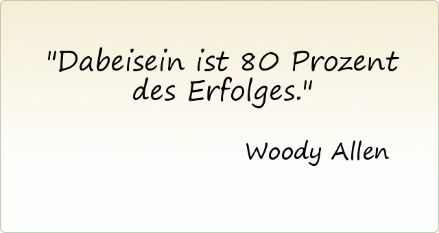 Dabeisein ist 80 Prozent des Erfolges. Dabeisein ist 80 Prozent des Erfolges.