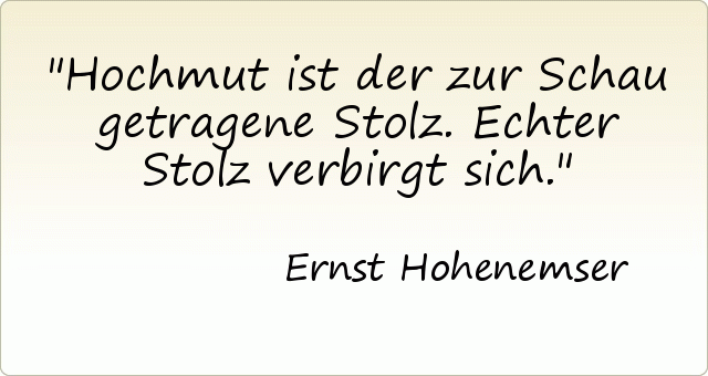 Hochmut ist der zur Schau getragene Stolz. Echter Stolz verbirgt sich. Hochmut ist der zur Schau getragene Stolz. Echter Stolz verbirgt sich.