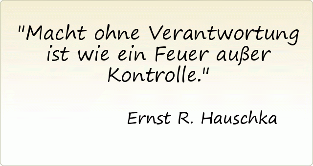 Macht ohne Verantwortung ist wie ein Feuer außer Kontrolle. Macht ohne Verantwortung ist wie ein Feuer außer Kontrolle.