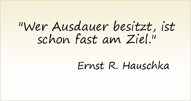 Wer Ausdauer besitzt, ist schon fast am Ziel. Wer Ausdauer besitzt, ist schon fast am Ziel.