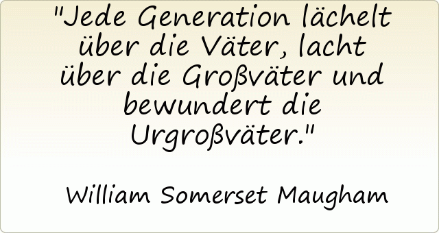 Jede Generation lächelt über die Väter, lacht über die Großväter und bewundert die Urgroßväter. Jede Generation lächelt über die Väter, lacht über die Großväter und bewundert die Urgroßväter.